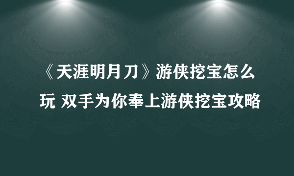 《天涯明月刀》游侠挖宝怎么玩 双手为你奉上游侠挖宝攻略