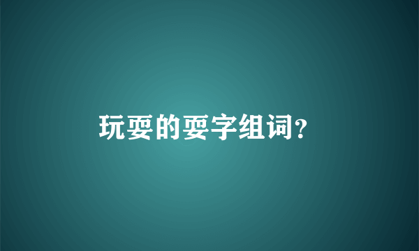 玩耍的耍字组词？