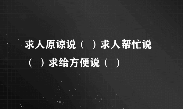 求人原谅说（ ）求人帮忙说（ ）求给方便说（ ）