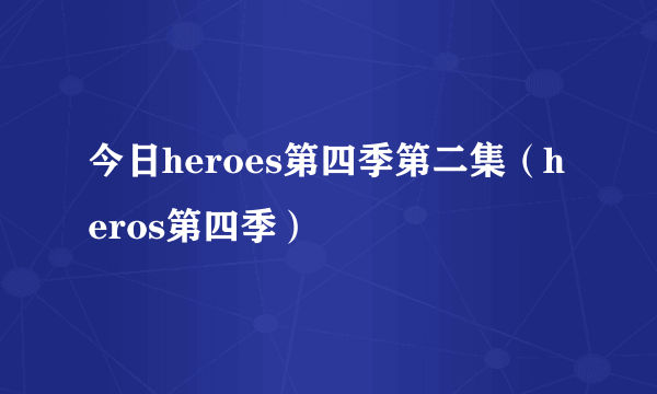 今日heroes第四季第二集（heros第四季）