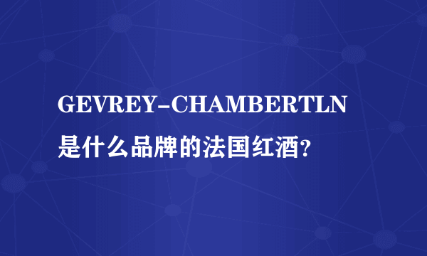 GEVREY-CHAMBERTLN是什么品牌的法国红酒？