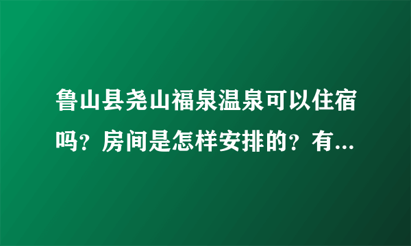 鲁山县尧山福泉温泉可以住宿吗？房间是怎样安排的？有没有大厅那种的住宿？