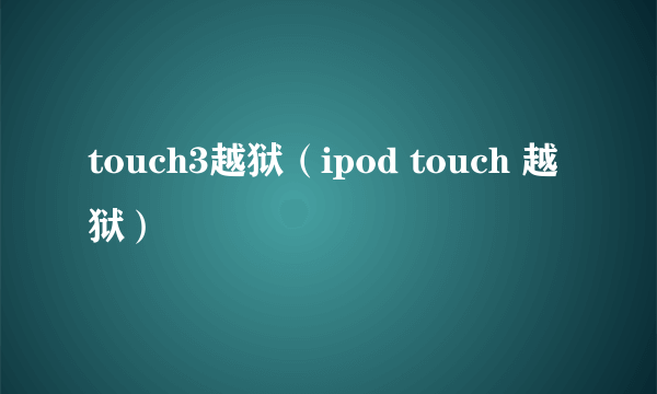 touch3越狱（ipod touch 越狱）