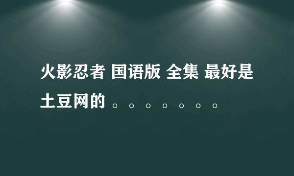 火影忍者 国语版 全集 最好是土豆网的 。。。。。。。