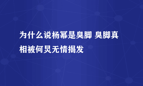 为什么说杨幂是臭脚 臭脚真相被何炅无情揭发