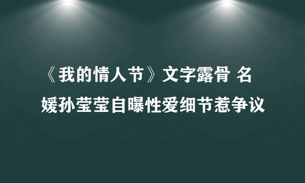 《我的情人节》文字露骨 名媛孙莹莹自曝性爱细节惹争议