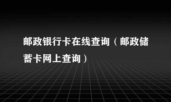 邮政银行卡在线查询（邮政储蓄卡网上查询）