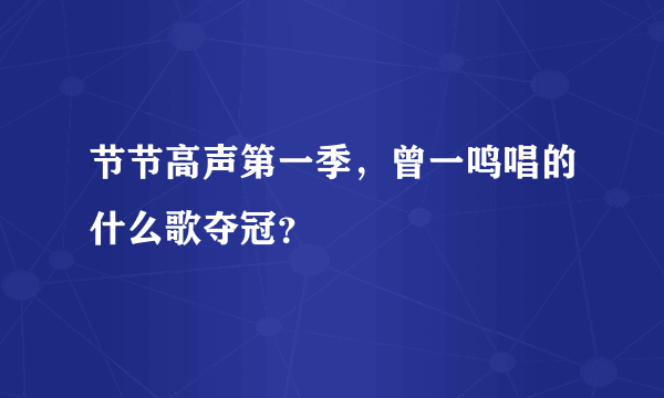 节节高声第一季，曾一鸣唱的什么歌夺冠？