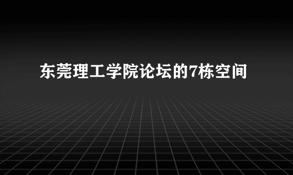 东莞理工学院论坛的7栋空间