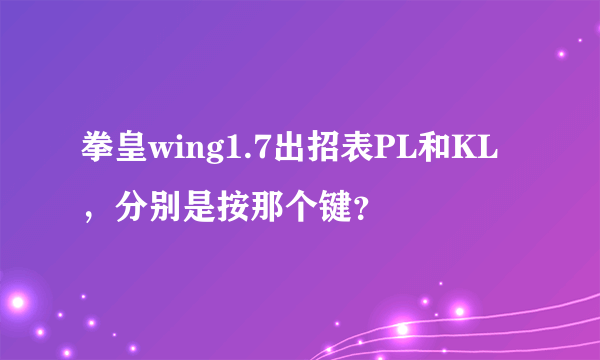 拳皇wing1.7出招表PL和KL，分别是按那个键？