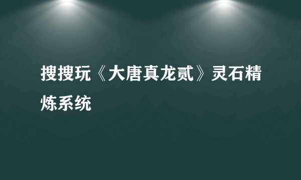 搜搜玩《大唐真龙贰》灵石精炼系统