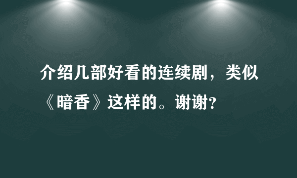 介绍几部好看的连续剧，类似《暗香》这样的。谢谢？