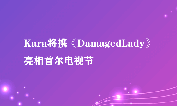 Kara将携《DamagedLady》亮相首尔电视节