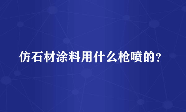 仿石材涂料用什么枪喷的？