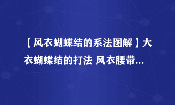 【风衣蝴蝶结的系法图解】大衣蝴蝶结的打法 风衣腰带系法图解