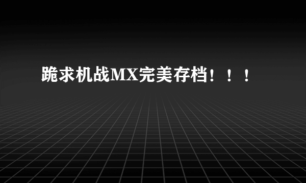 跪求机战MX完美存档！！！