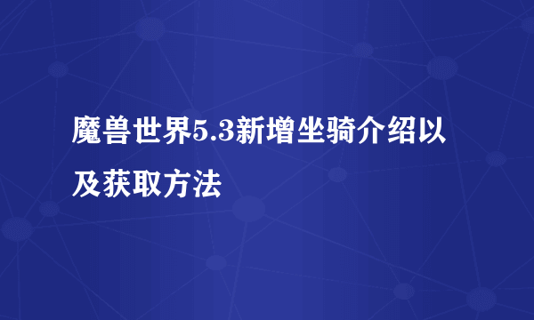 魔兽世界5.3新增坐骑介绍以及获取方法