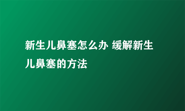 新生儿鼻塞怎么办 缓解新生儿鼻塞的方法