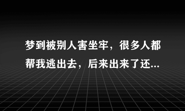 梦到被别人害坐牢，很多人都帮我逃出去，后来出来了还在被人追