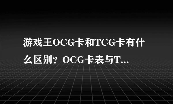 游戏王OCG卡和TCG卡有什么区别？OCG卡表与TCG卡表有什么区别？