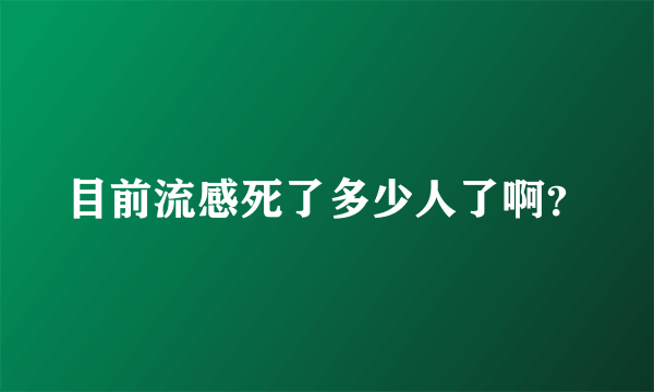 目前流感死了多少人了啊？