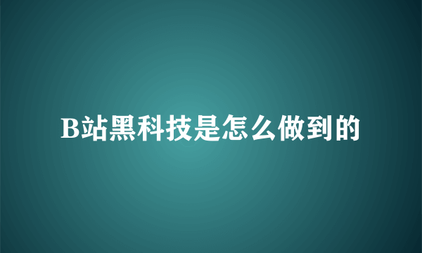 B站黑科技是怎么做到的