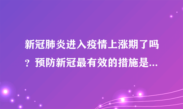 新冠肺炎进入疫情上涨期了吗？预防新冠最有效的措施是戴口罩吗？