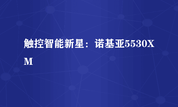 触控智能新星：诺基亚5530XM