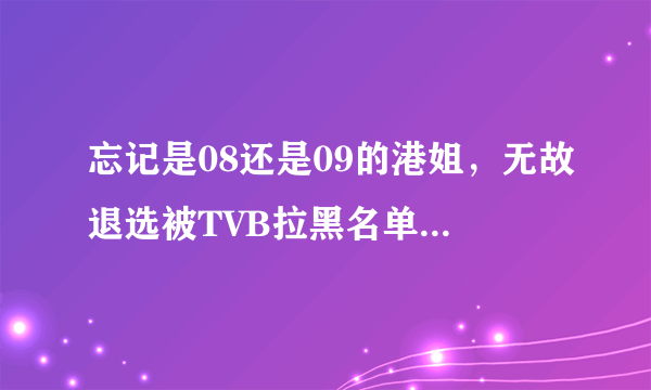 忘记是08还是09的港姐，无故退选被TVB拉黑名单的叫什么名字？