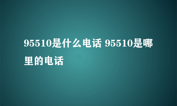 95510是什么电话 95510是哪里的电话