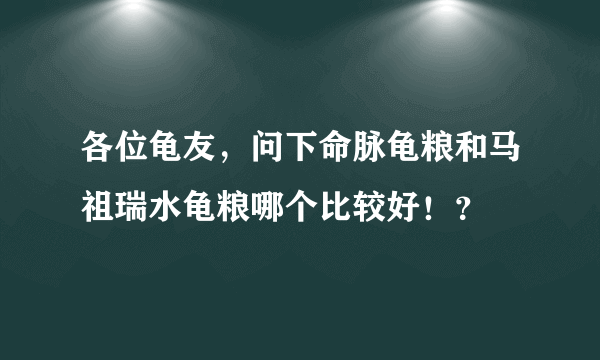 各位龟友，问下命脉龟粮和马祖瑞水龟粮哪个比较好！？