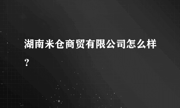 湖南米仓商贸有限公司怎么样？