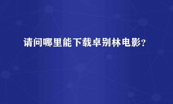 请问哪里能下载卓别林电影？