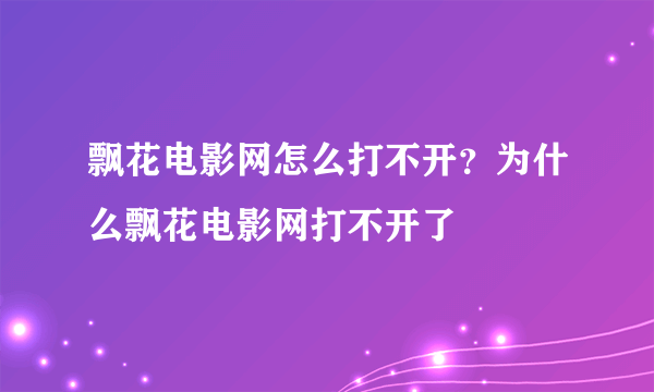 飘花电影网怎么打不开？为什么飘花电影网打不开了