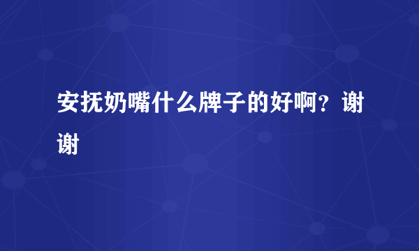 安抚奶嘴什么牌子的好啊？谢谢