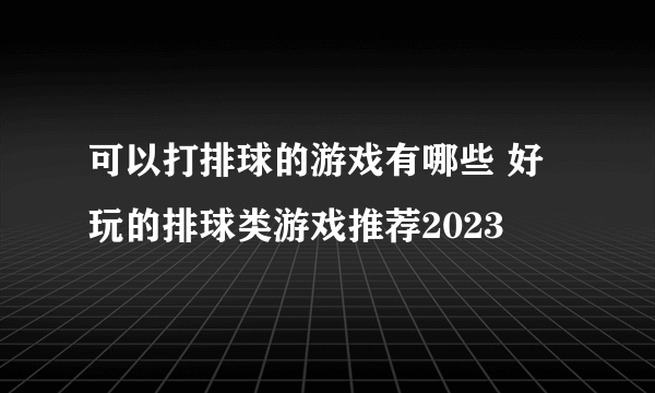 可以打排球的游戏有哪些 好玩的排球类游戏推荐2023