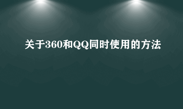 关于360和QQ同时使用的方法