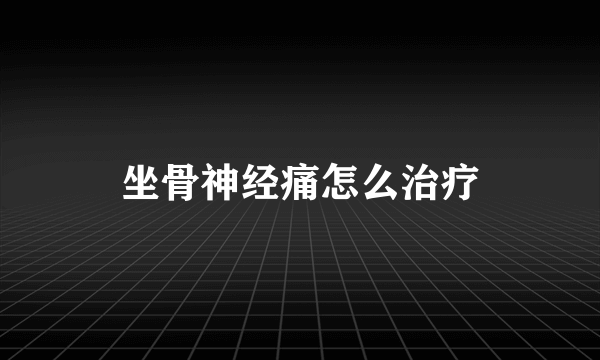 坐骨神经痛怎么治疗