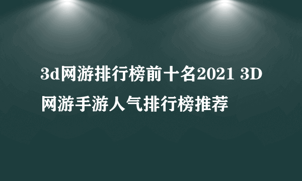 3d网游排行榜前十名2021 3D网游手游人气排行榜推荐