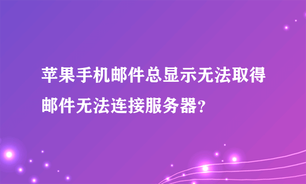 苹果手机邮件总显示无法取得邮件无法连接服务器？