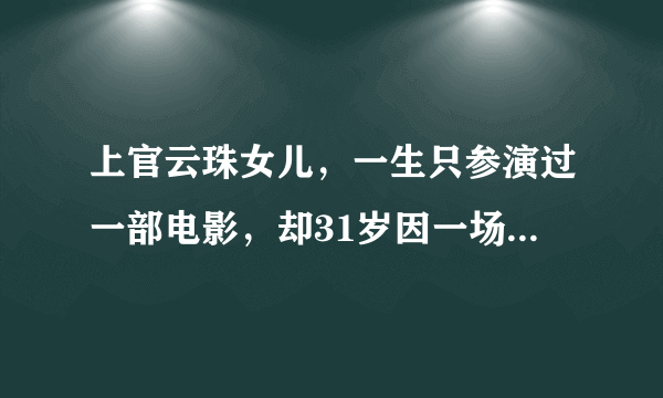 上官云珠女儿，一生只参演过一部电影，却31岁因一场意外终止生命