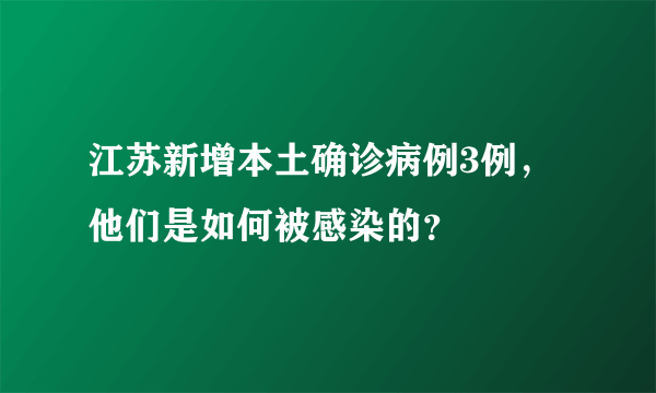 江苏新增本土确诊病例3例，他们是如何被感染的？