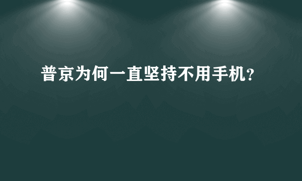 普京为何一直坚持不用手机？