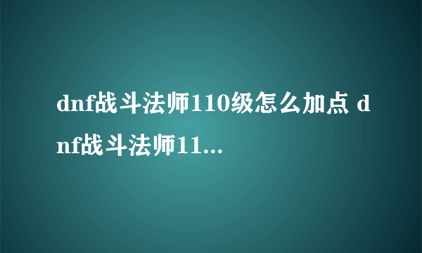 dnf战斗法师110级怎么加点 dnf战斗法师110级加点推荐