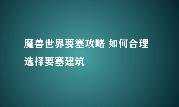 魔兽世界要塞攻略 如何合理选择要塞建筑