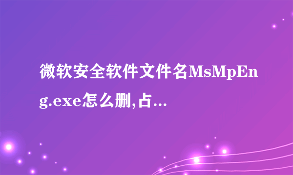 微软安全软件文件名MsMpEng.exe怎么删,占CPU很大啊!