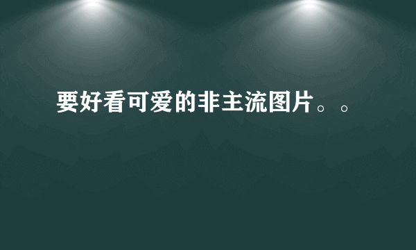 要好看可爱的非主流图片。。