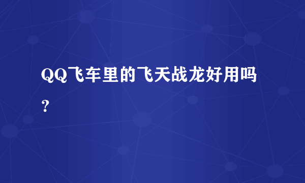 QQ飞车里的飞天战龙好用吗？