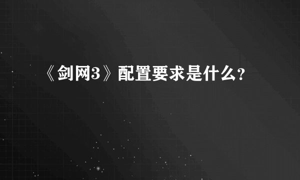 《剑网3》配置要求是什么？