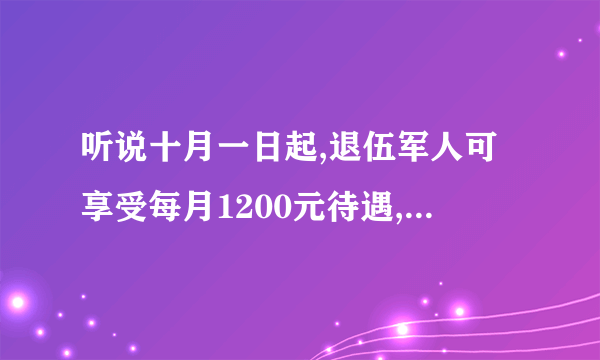 听说十月一日起,退伍军人可享受每月1200元待遇,有此政策吗?